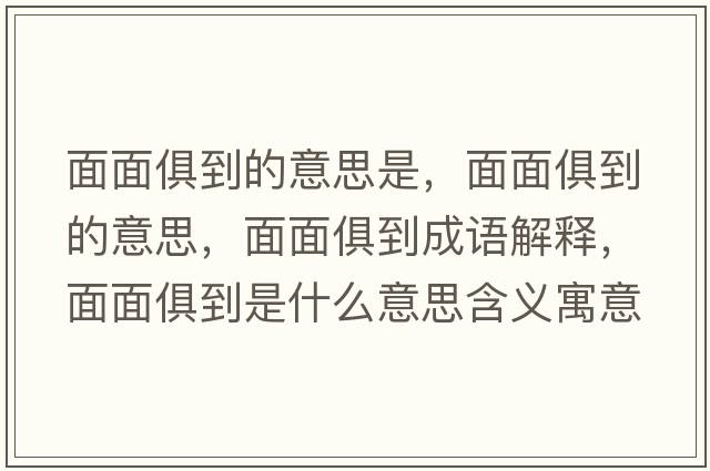 面面俱到的意思是，面面俱到的意思，面面俱到成語(yǔ)解釋?zhuān)婷婢愕绞鞘裁匆馑己x寓意