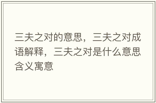 三夫之對的意思，三夫之對成語(yǔ)解釋?zhuān)蛑畬κ鞘裁匆馑己x寓意