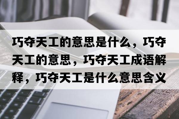 巧奪天工的意思是什么，巧奪天工的意思，巧奪天工成語(yǔ)解釋?zhuān)蓨Z天工是什么意思含義寓意