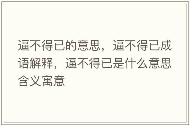 逼不得已的意思，逼不得已成語(yǔ)解釋?zhuān)撇坏靡咽鞘裁匆馑己x寓意
