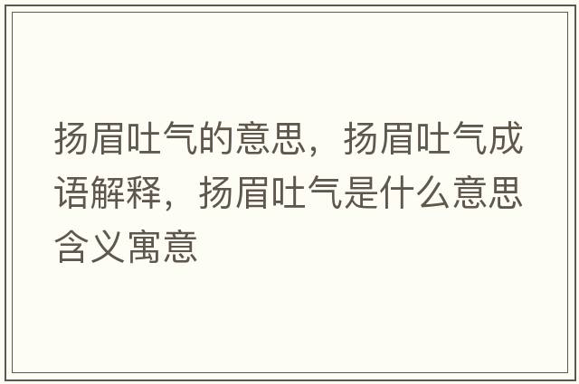 揚眉吐氣的意思，揚眉吐氣成語(yǔ)解釋?zhuān)瑩P眉吐氣是什么意思含義寓意