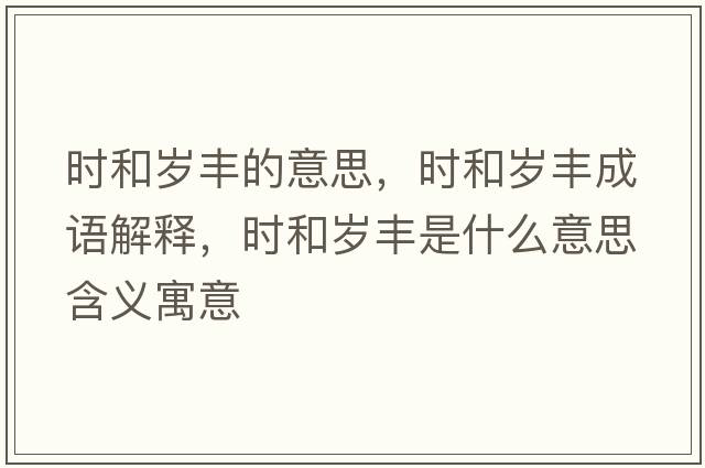 時(shí)和歲豐的意思，時(shí)和歲豐成語(yǔ)解釋?zhuān)瑫r(shí)和歲豐是什么意思含義寓意