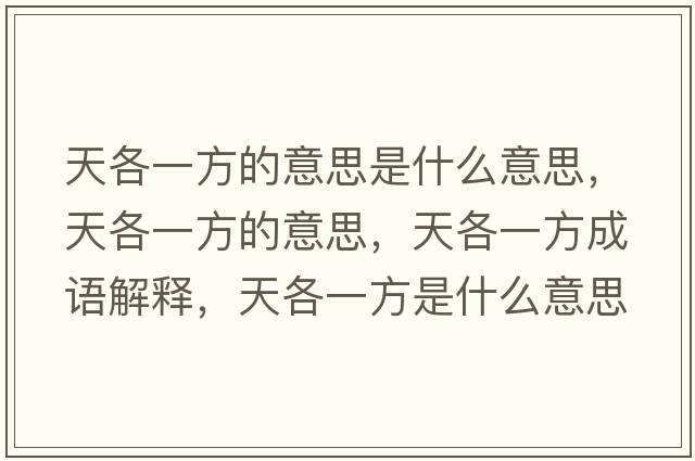 天各一方的意思是什么意思，天各一方的意思，天各一方成語(yǔ)解釋?zhuān)旄饕环绞鞘裁匆馑己x寓意