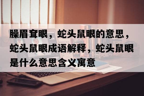 臊眉耷眼，蛇頭鼠眼的意思，蛇頭鼠眼成語(yǔ)解釋?zhuān)哳^鼠眼是什么意思含義寓意