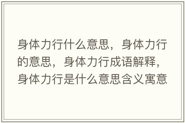 身體力行什么意思，身體力行的意思，身體力行成語(yǔ)解釋?zhuān)眢w力行是什么意思含義寓意