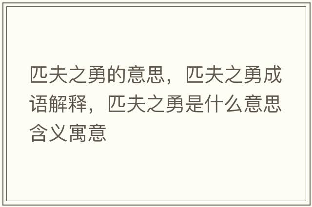 匹夫之勇的意思，匹夫之勇成語(yǔ)解釋?zhuān)シ蛑率鞘裁匆馑己x寓意