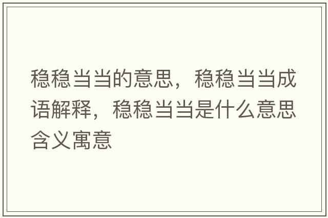 穩穩當當的意思，穩穩當當成語(yǔ)解釋?zhuān)€穩當當是什么意思含義寓意