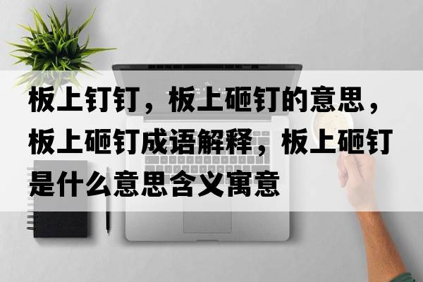 板上釘釘，板上砸釘的意思，板上砸釘成語(yǔ)解釋?zhuān)迳显裔斒鞘裁匆馑己x寓意