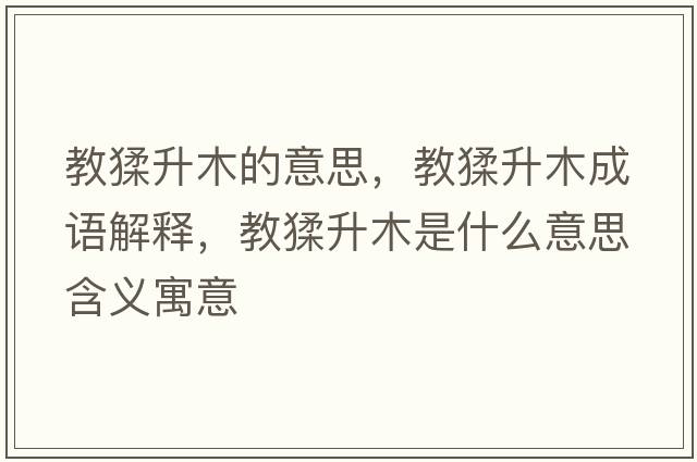 教猱升木的意思，教猱升木成語(yǔ)解釋?zhuān)题臼鞘裁匆馑己x寓意