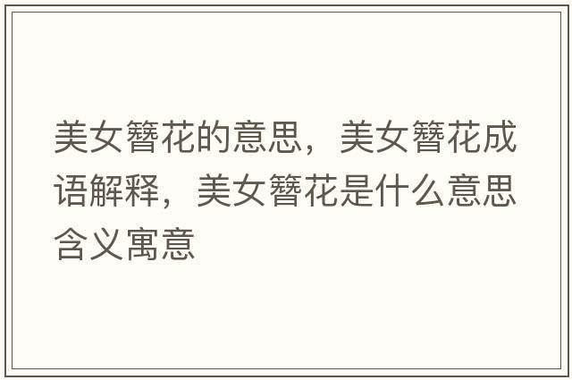 美女簪花的意思，美女簪花成語(yǔ)解釋?zhuān)琅⒒ㄊ鞘裁匆馑己x寓意
