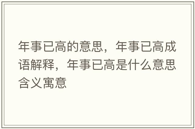 年事已高的意思，年事已高成語(yǔ)解釋?zhuān)晔乱迅呤鞘裁匆馑己x寓意