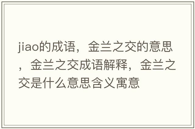 jiao的成語(yǔ)，金蘭之交的意思，金蘭之交成語(yǔ)解釋?zhuān)鹛m之交是什么意思含義寓意