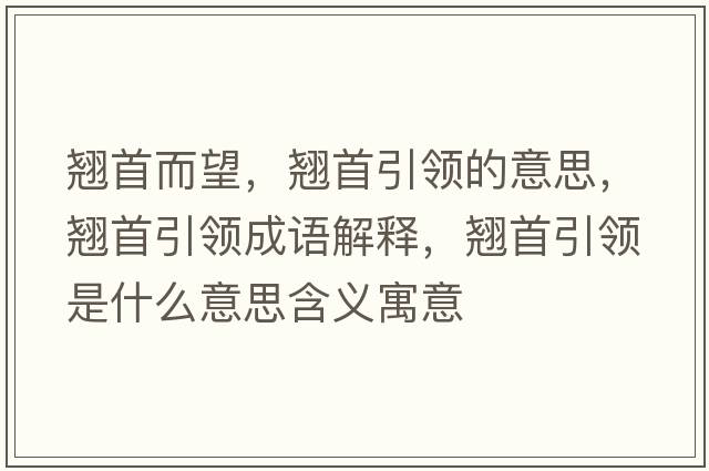 翹首而望，翹首引領(lǐng)的意思，翹首引領(lǐng)成語(yǔ)解釋?zhuān)N首引領(lǐng)是什么意思含義寓意