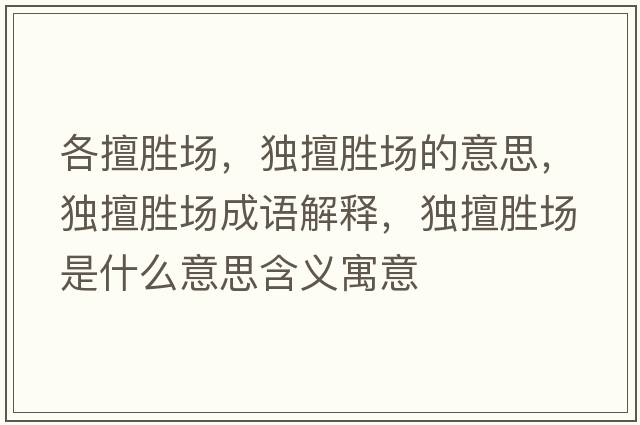 各擅勝場(chǎng)，獨擅勝場(chǎng)的意思，獨擅勝場(chǎng)成語(yǔ)解釋?zhuān)毶脛賵?chǎng)是什么意思含義寓意