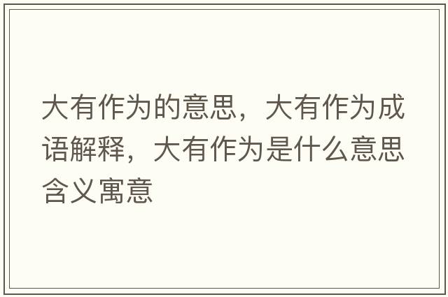大有作為的意思，大有作為成語(yǔ)解釋?zhuān)笥凶鳛槭鞘裁匆馑己x寓意