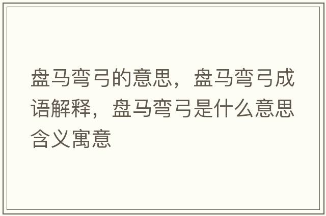 盤(pán)馬彎弓的意思，盤(pán)馬彎弓成語(yǔ)解釋?zhuān)P(pán)馬彎弓是什么意思含義寓意