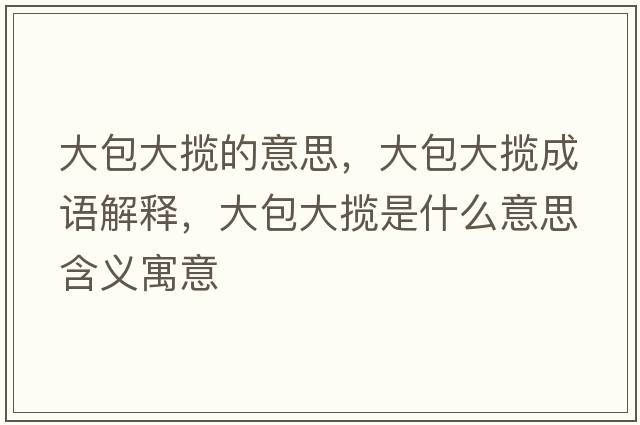 大包大攬的意思，大包大攬成語(yǔ)解釋?zhuān)蟀髷埵鞘裁匆馑己x寓意