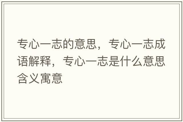專(zhuān)心一志的意思，專(zhuān)心一志成語(yǔ)解釋?zhuān)瑢?zhuān)心一志是什么意思含義寓意