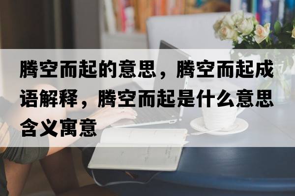 騰空而起的意思，騰空而起成語(yǔ)解釋?zhuān)v空而起是什么意思含義寓意