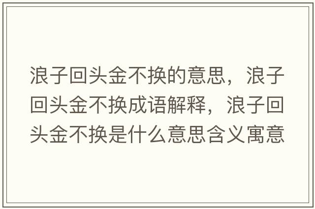 浪子回頭金不換的意思，浪子回頭金不換成語(yǔ)解釋?zhuān)俗踊仡^金不換是什么意思含義寓意