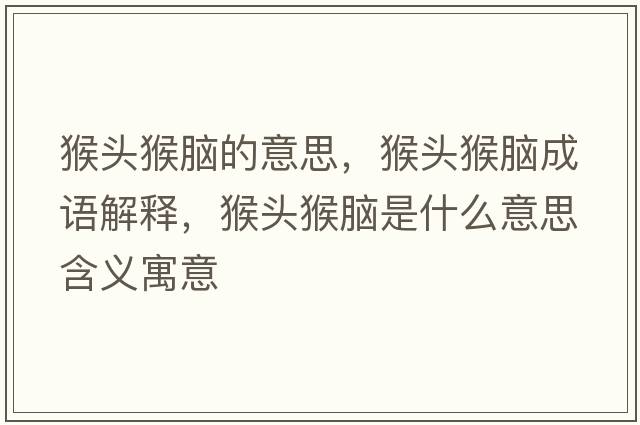 猴頭猴腦的意思，猴頭猴腦成語(yǔ)解釋?zhuān)镱^猴腦是什么意思含義寓意