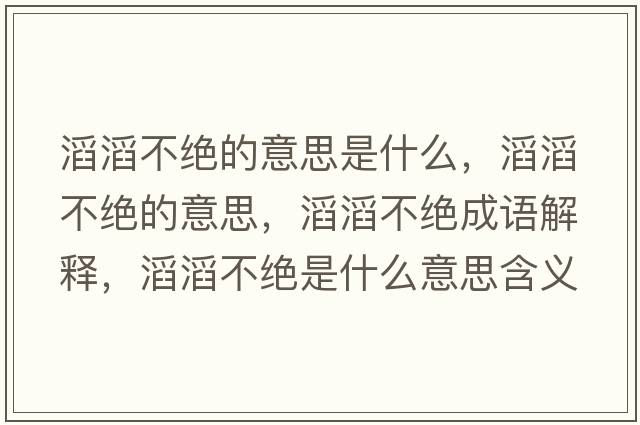 滔滔不絕的意思是什么，滔滔不絕的意思，滔滔不絕成語(yǔ)解釋?zhuān)咸喜唤^是什么意思含義寓意
