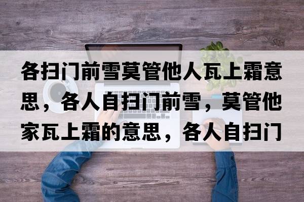 各掃門(mén)前雪莫管他人瓦上霜意思，各人自?huà)唛T(mén)前雪，莫管他家瓦上霜的意思，各人自?huà)唛T(mén)前雪，莫管他家瓦上霜成語(yǔ)解釋?zhuān)魅俗話(huà)唛T(mén)前雪，莫管他家瓦上霜是什么意思含義寓意
