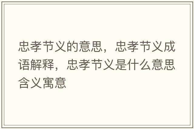 忠孝節義的意思，忠孝節義成語(yǔ)解釋?zhuān)倚⒐澚x是什么意思含義寓意