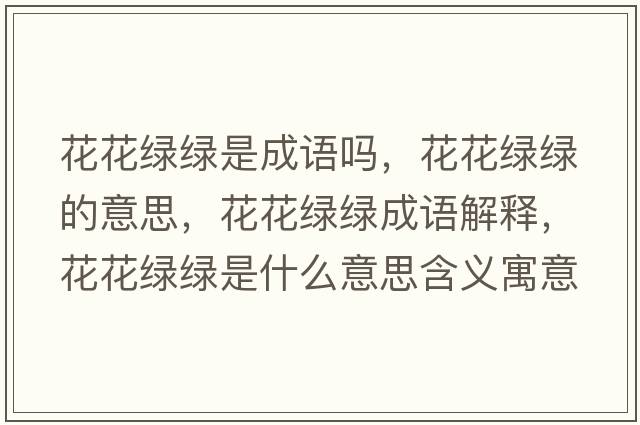 花花綠綠是成語(yǔ)嗎，花花綠綠的意思，花花綠綠成語(yǔ)解釋?zhuān)ɑňG綠是什么意思含義寓意