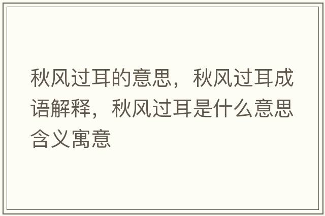 秋風(fēng)過(guò)耳的意思，秋風(fēng)過(guò)耳成語(yǔ)解釋?zhuān)镲L(fēng)過(guò)耳是什么意思含義寓意