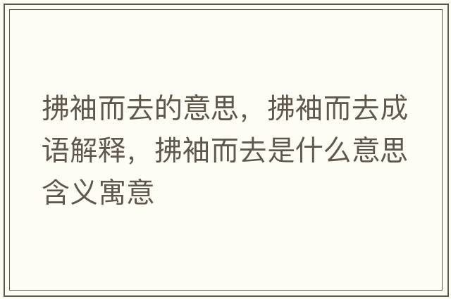 拂袖而去的意思，拂袖而去成語(yǔ)解釋?zhuān)餍涠ナ鞘裁匆馑己x寓意