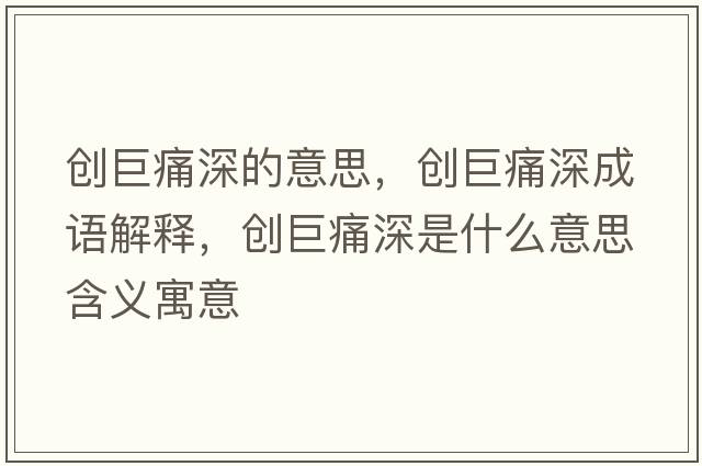 創(chuàng  )巨痛深的意思，創(chuàng  )巨痛深成語(yǔ)解釋?zhuān)瑒?chuàng  )巨痛深是什么意思含義寓意
