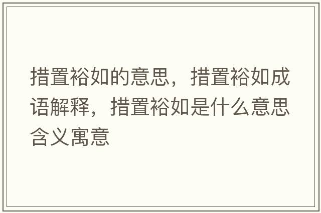 措置裕如的意思，措置裕如成語(yǔ)解釋?zhuān)胫迷Ｈ缡鞘裁匆馑己x寓意