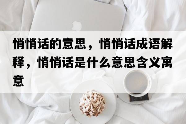 悄悄話(huà)的意思，悄悄話(huà)成語(yǔ)解釋?zhuān)那脑?huà)是什么意思含義寓意