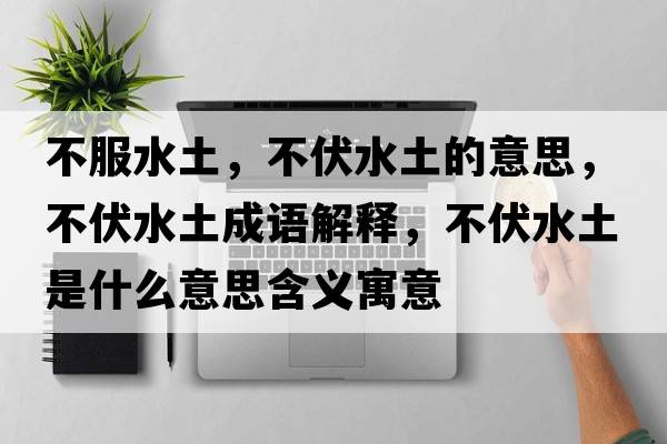 不服水土，不伏水土的意思，不伏水土成語(yǔ)解釋?zhuān)环潦鞘裁匆馑己x寓意
