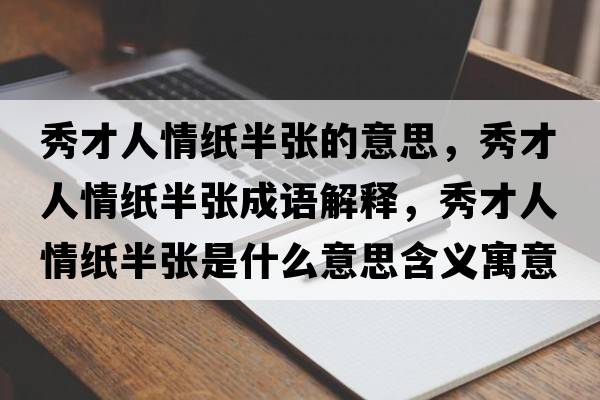 秀才人情紙半張的意思，秀才人情紙半張成語(yǔ)解釋?zhuān)悴湃饲榧埌霃埵鞘裁匆馑己x寓意