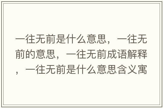 一往無(wú)前是什么意思，一往無(wú)前的意思，一往無(wú)前成語(yǔ)解釋?zhuān)煌鶡o(wú)前是什么意思含義寓意