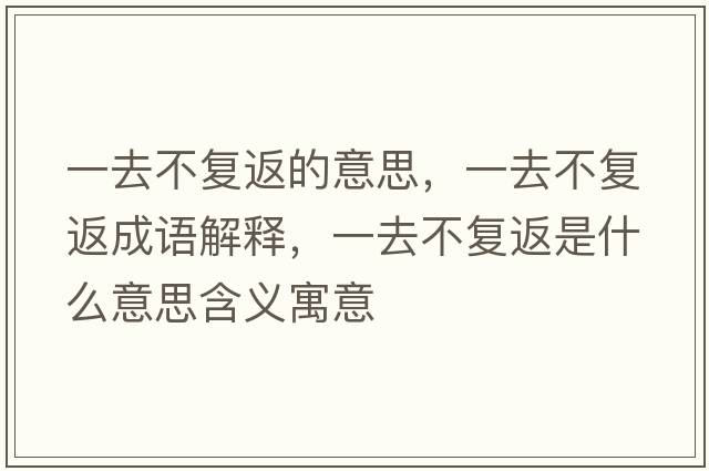 一去不復返的意思，一去不復返成語(yǔ)解釋?zhuān)蝗ゲ粡头凳鞘裁匆馑己x寓意
