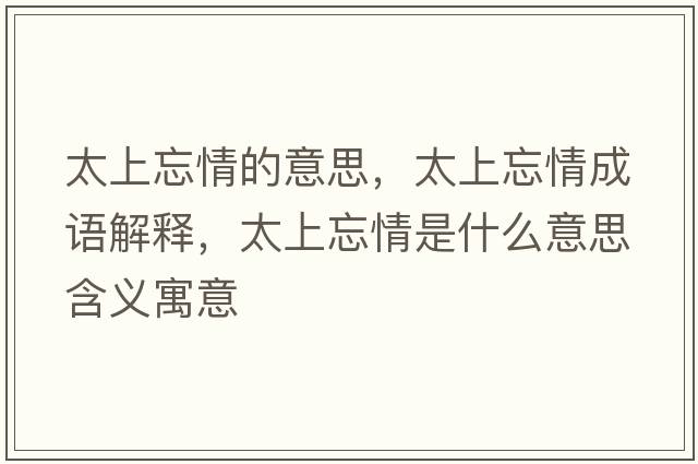 太上忘情的意思，太上忘情成語(yǔ)解釋?zhuān)贤槭鞘裁匆馑己x寓意