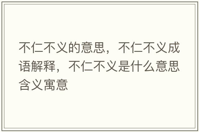 不仁不義的意思，不仁不義成語(yǔ)解釋?zhuān)蝗什涣x是什么意思含義寓意
