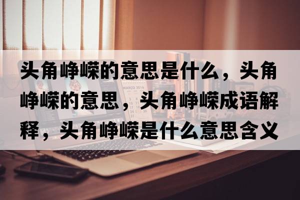 頭角崢嶸的意思是什么，頭角崢嶸的意思，頭角崢嶸成語(yǔ)解釋?zhuān)^角崢嶸是什么意思含義寓意