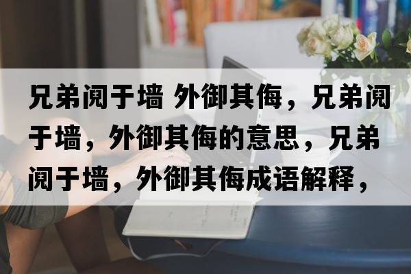 兄弟鬩于墻 外御其侮，兄弟鬩于墻，外御其侮的意思，兄弟鬩于墻，外御其侮成語(yǔ)解釋?zhuān)值荇]于墻，外御其侮是什么意思含義寓意