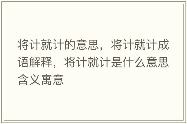 將計就計的意思，將計就計成語(yǔ)解釋?zhuān)瑢⒂嬀陀嬍鞘裁匆馑己x寓意