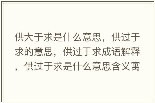 供大于求是什么意思，供過(guò)于求的意思，供過(guò)于求成語(yǔ)解釋?zhuān)┻^(guò)于求是什么意思含義寓意
