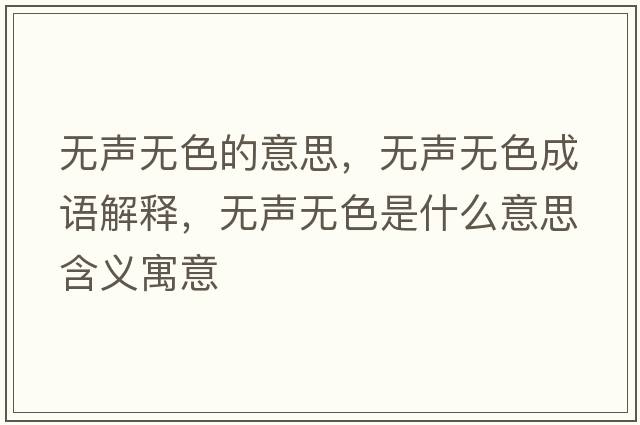 無(wú)聲無(wú)色的意思，無(wú)聲無(wú)色成語(yǔ)解釋?zhuān)瑹o(wú)聲無(wú)色是什么意思含義寓意