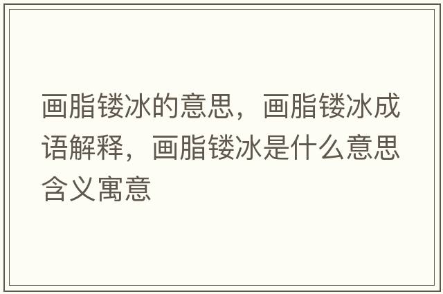畫(huà)脂鏤冰的意思，畫(huà)脂鏤冰成語(yǔ)解釋?zhuān)?huà)脂鏤冰是什么意思含義寓意