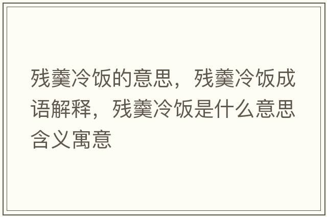 殘羹冷飯的意思，殘羹冷飯成語(yǔ)解釋?zhuān)瑲埜滹埵鞘裁匆馑己x寓意