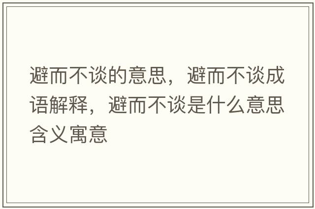 避而不談的意思，避而不談成語(yǔ)解釋?zhuān)芏徽勈鞘裁匆馑己x寓意