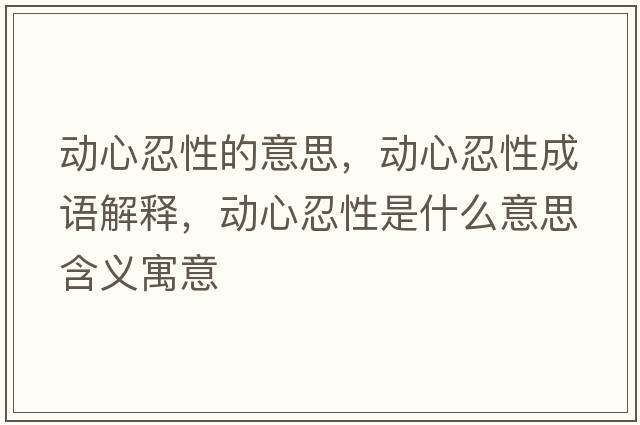 動(dòng)心忍性的意思，動(dòng)心忍性成語(yǔ)解釋?zhuān)瑒?dòng)心忍性是什么意思含義寓意