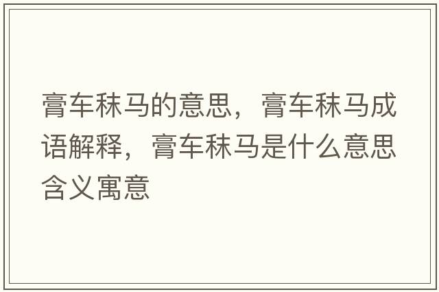 膏車(chē)秣馬的意思，膏車(chē)秣馬成語(yǔ)解釋?zhuān)嘬?chē)秣馬是什么意思含義寓意